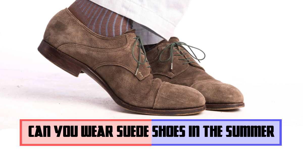 Can you wear suede shoes in the summer